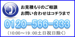 お見積もり・ご相談はコチラまで 0120-566-333 10:00~19:00土日祝日を除く